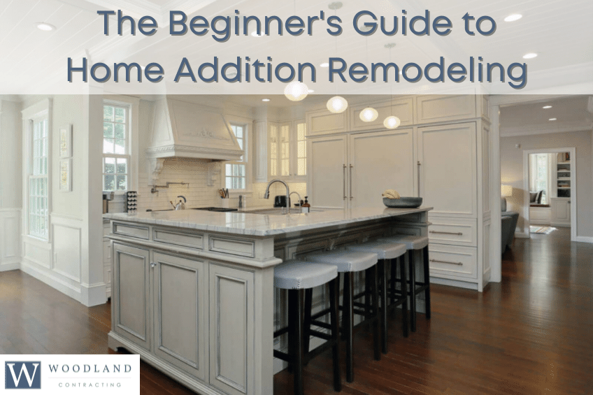 The Beginner's Guide to Home Addition Remodeling - Woodland Contracting - home addition remodeling, whole home remodeling, primary suite addition, addition contractor, renovation contractor, kitchen contractor