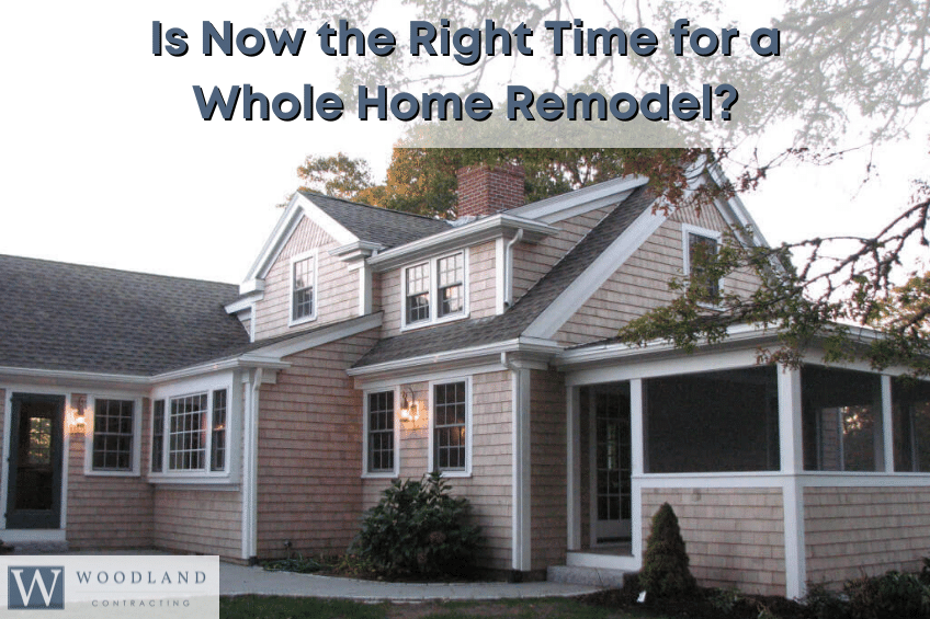 Whole Home Remodel - Is Now the Right Time for a Whole Home Remodel - Woodland Contracting - kitchen contractor, bathroom contractor, primary suite addition, contractors in MA, home addition companies